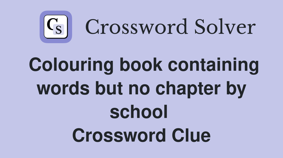 Colouring book containing words but no chapter by school  Crossword Clue