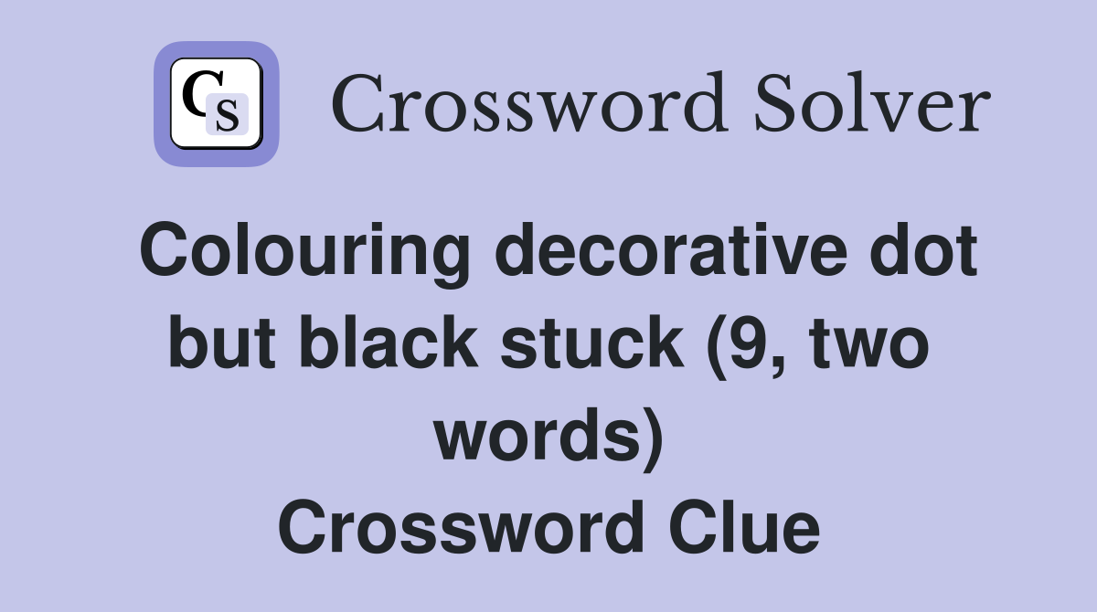Colouring decorative dot but black stuck (9, two words) Crossword Clue
