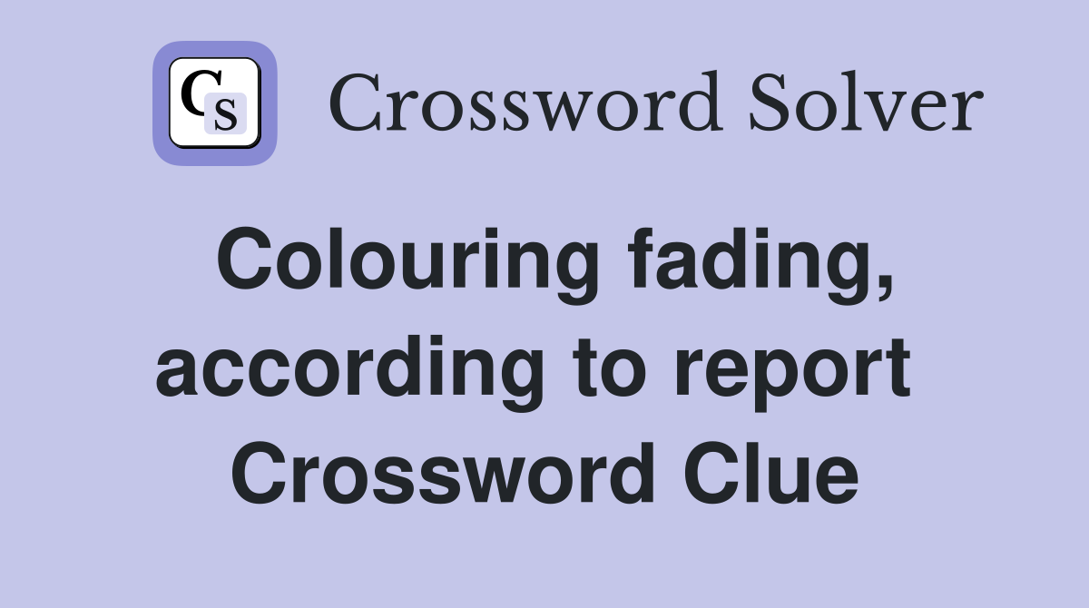 Colouring fading, according to report  Crossword Clue