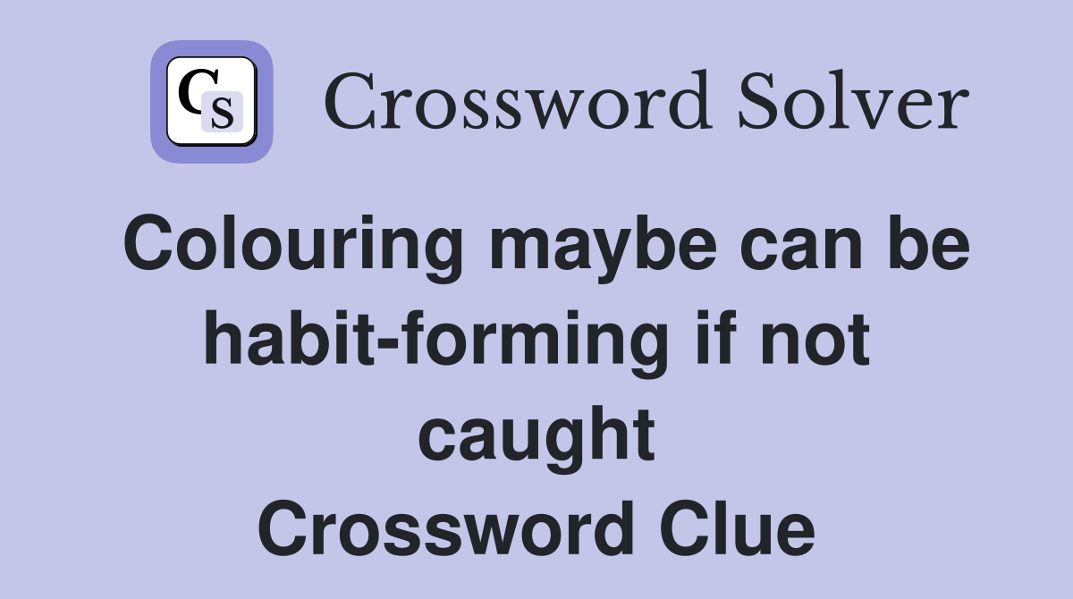 Colouring maybe can be habit-forming if not caught Crossword Clue