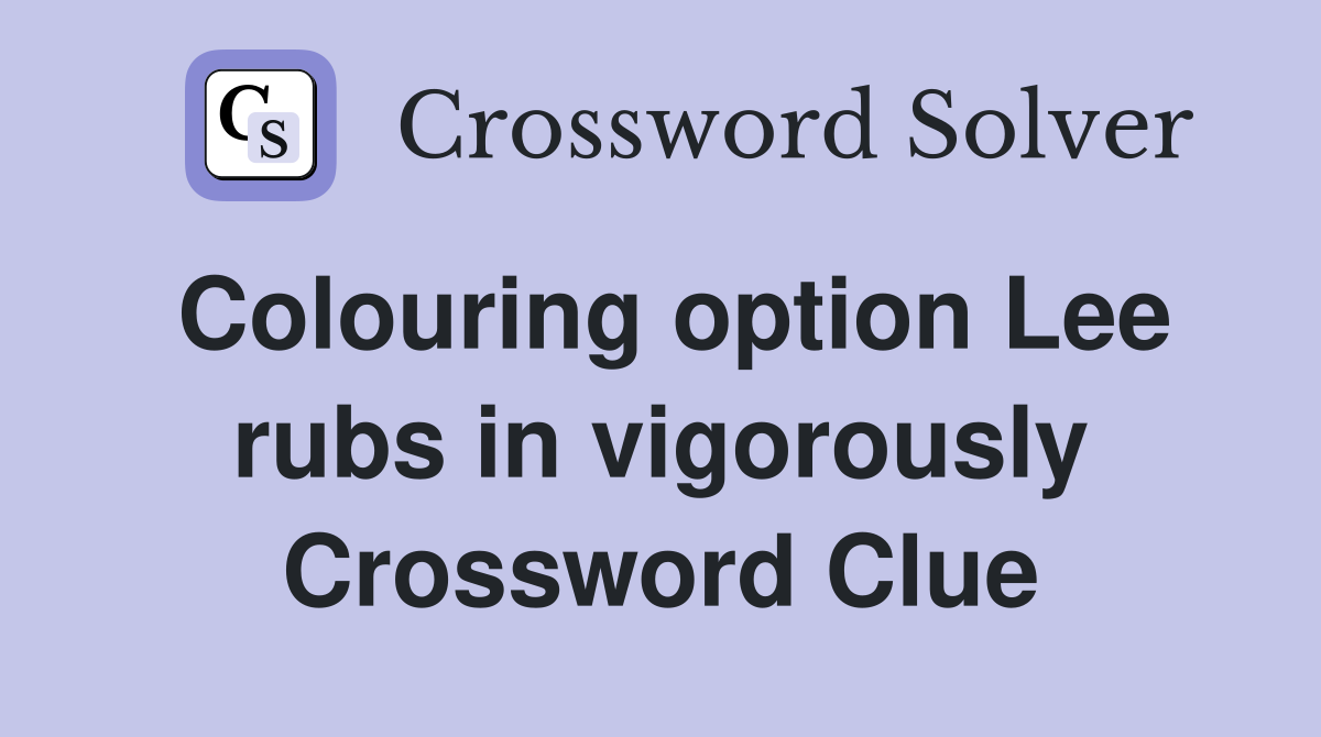 Colouring option Lee rubs in vigorously Crossword Clue