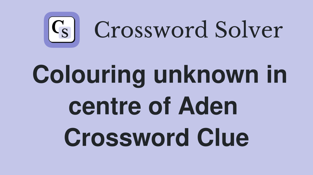 Colouring unknown in centre of Aden  Crossword Clue