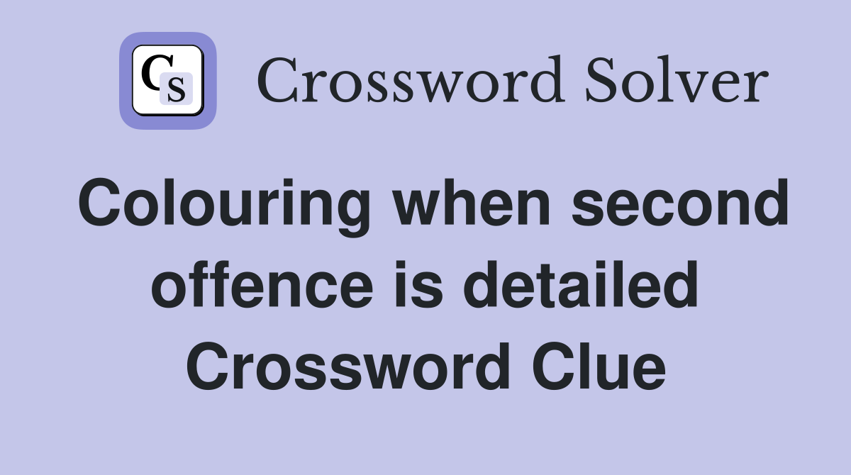 Colouring when second offence is detailed Crossword Clue