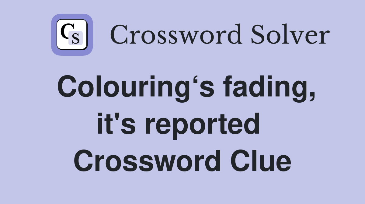 Colouring‘s fading, it's reported  Crossword Clue