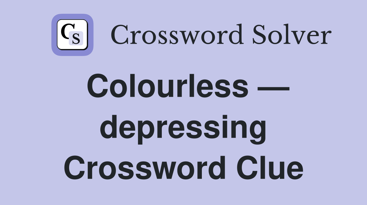 Colourless — depressing Crossword Clue