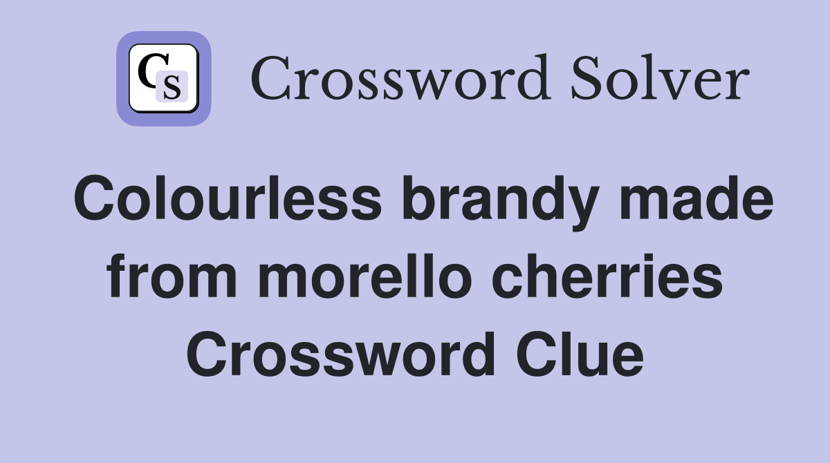 Colourless brandy made from morello cherries Crossword Clue