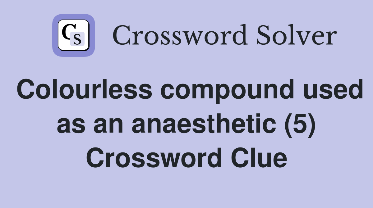 Colourless compound used as an anaesthetic (5) Crossword Clue