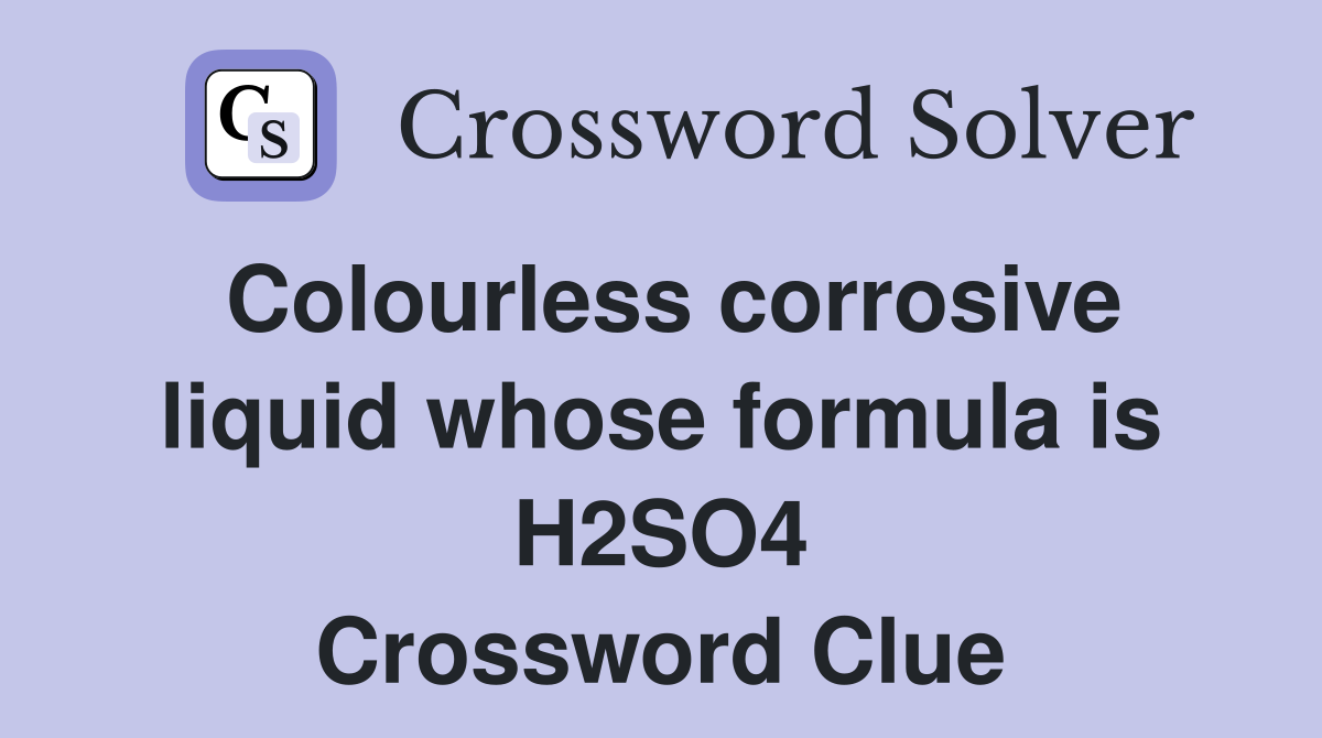 Colourless corrosive liquid whose formula is H2SO4 Crossword Clue