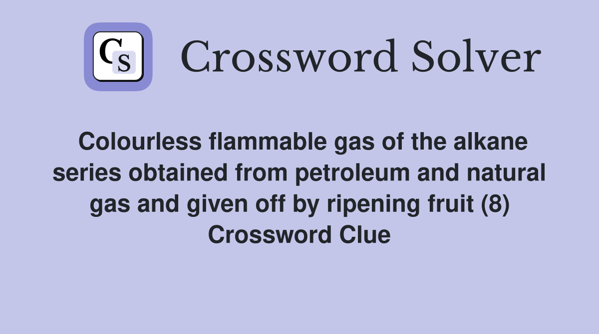Colourless flammable gas of the alkane series obtained from petroleum and natural gas and given off by ripening fruit (8) Crossword Clue