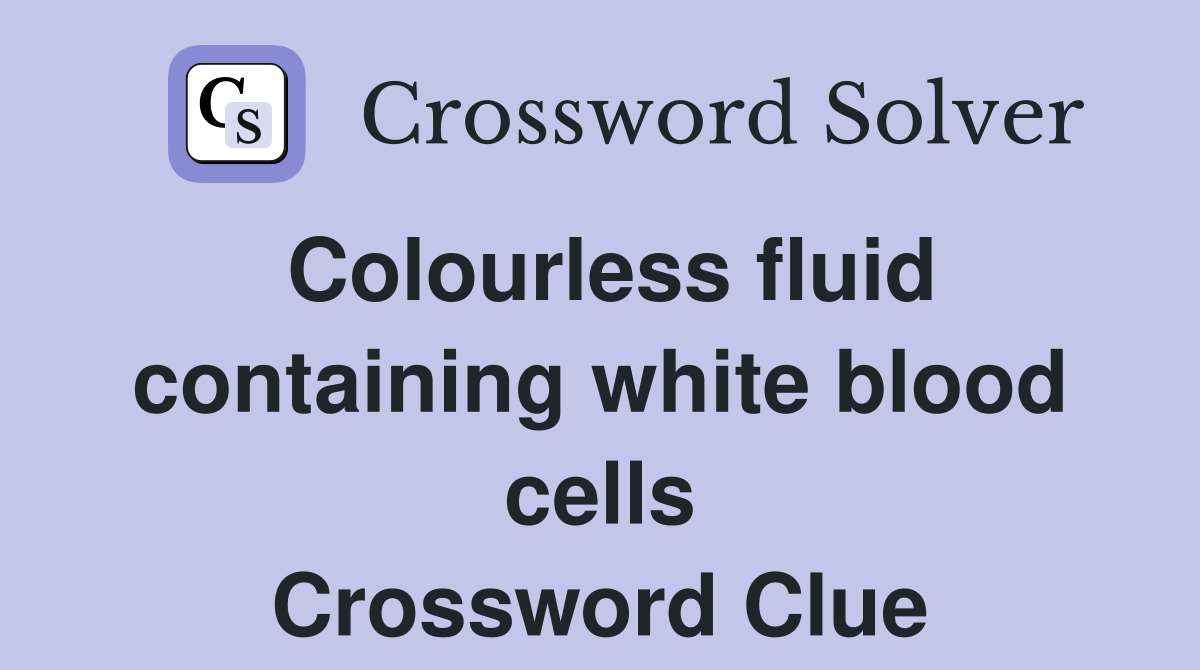 Colourless fluid containing white blood cells Crossword Clue