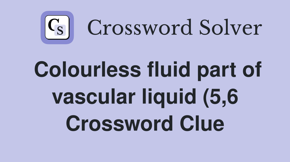 Colourless fluid part of vascular liquid (5 6) Crossword Clue Answers Colourless fluid part of vascular liquid (5 6) Crossword Clue Answers