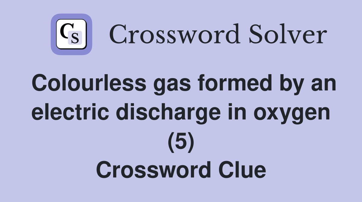 Colourless gas formed by an electric discharge in oxygen (5) Crossword Clue