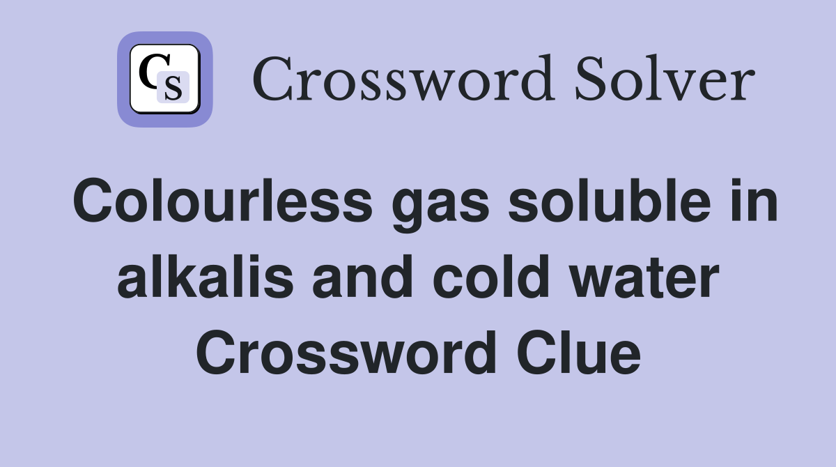 Colourless gas soluble in alkalis and cold water Crossword Clue