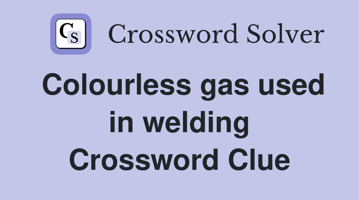 Colourless gas used in welding Crossword Clue