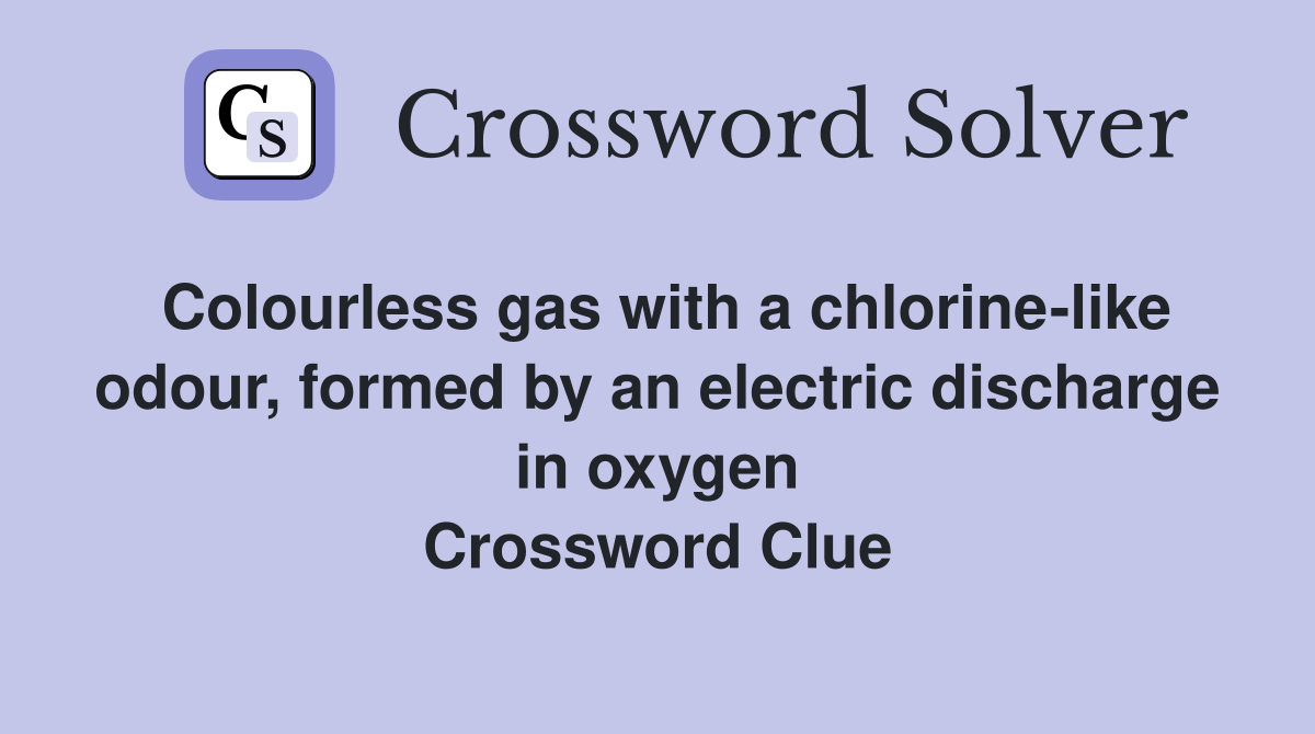 Colourless gas with a chlorine-like odour, formed by an electric discharge in oxygen Crossword Clue