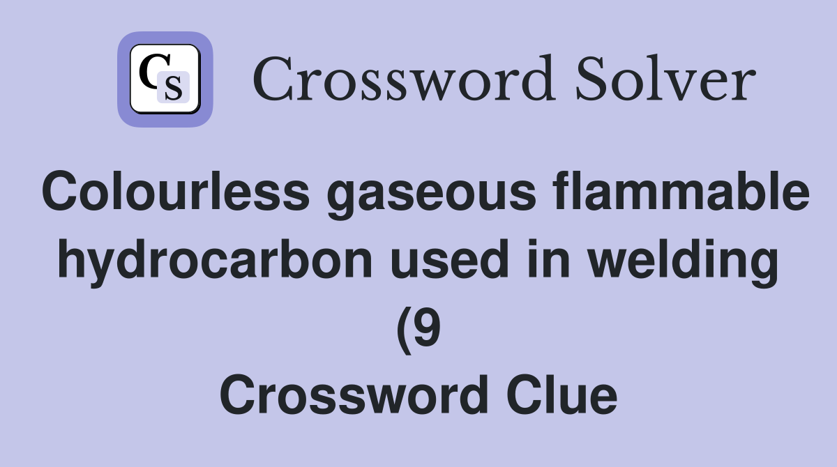 Colourless gaseous flammable hydrocarbon used in welding (9 Colourless gaseous flammable hydrocarbon used in welding (9