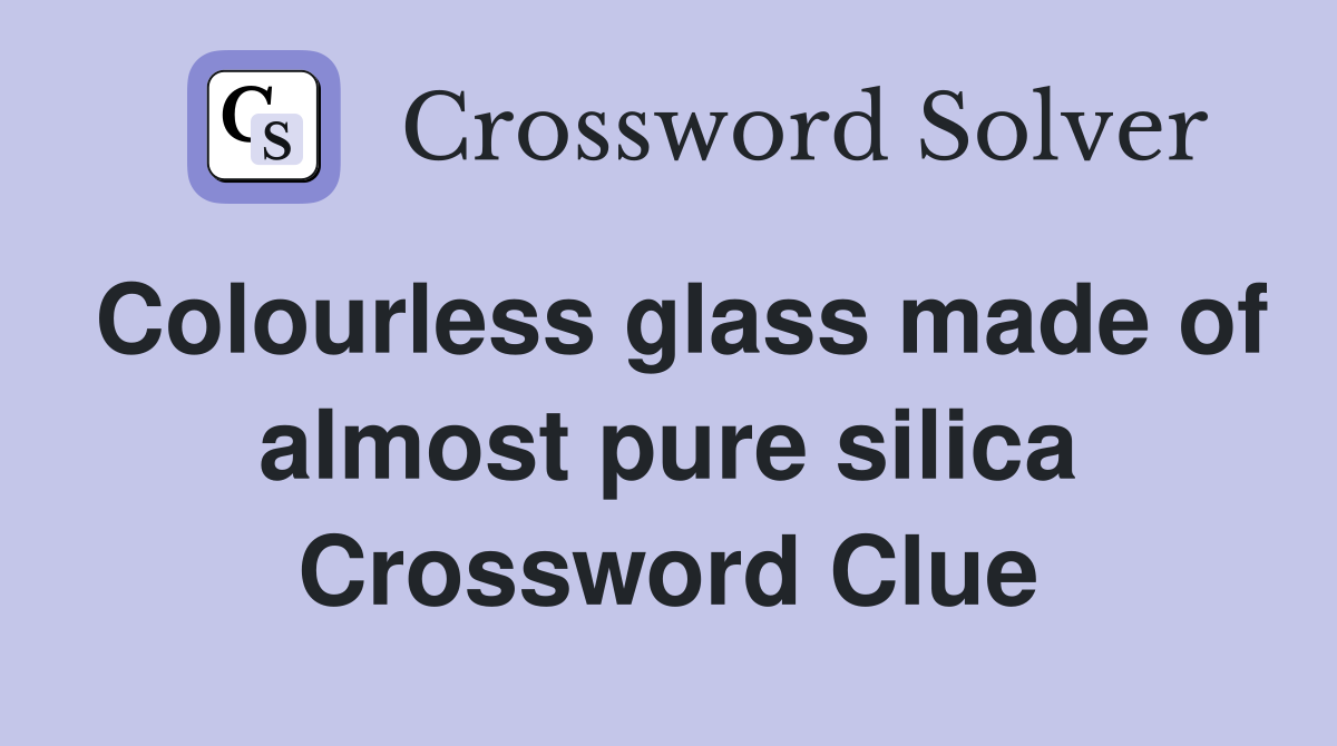 Colourless glass made of almost pure silica Crossword Clue