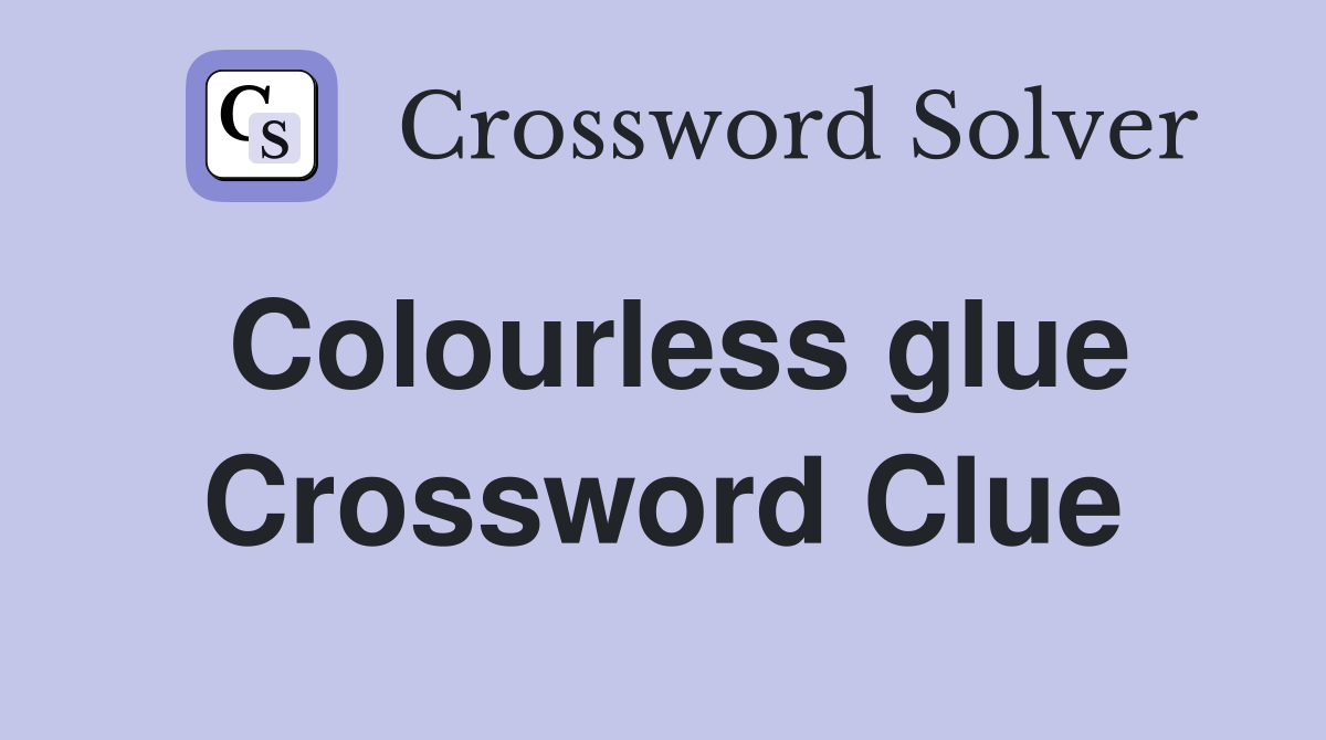 Colourless glue Crossword Clue