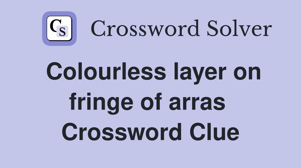 Colourless layer on fringe of arras  Crossword Clue