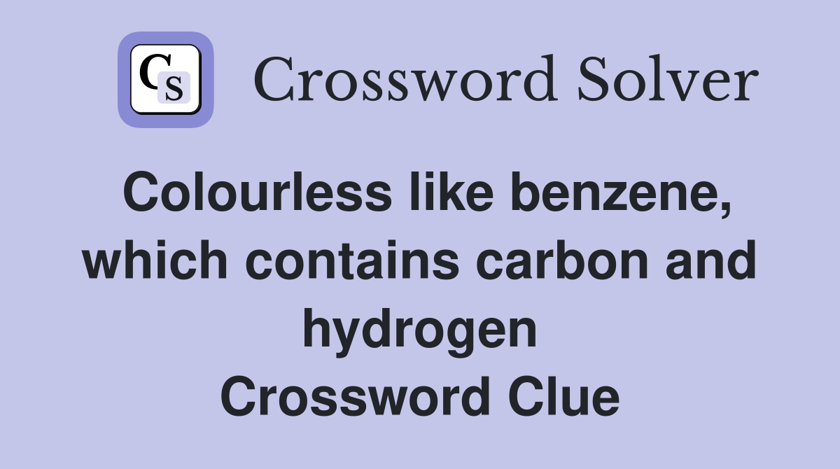Colourless like benzene, which contains carbon and hydrogen Crossword Clue