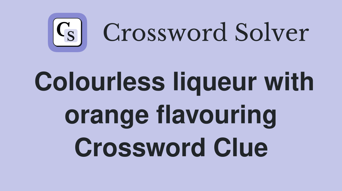 Colourless liqueur with orange flavouring Crossword Clue
