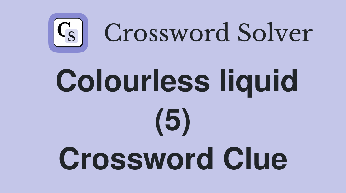 Colourless liquid (5) Crossword Clue