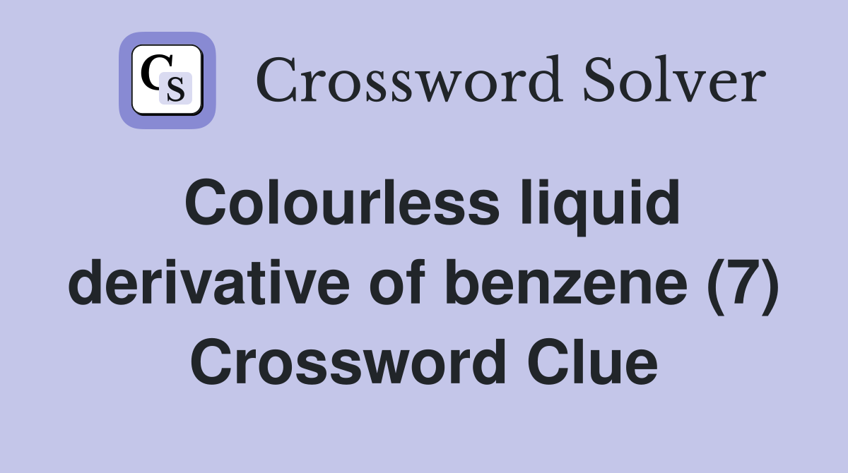 Colourless liquid derivative of benzene (7) Crossword Clue