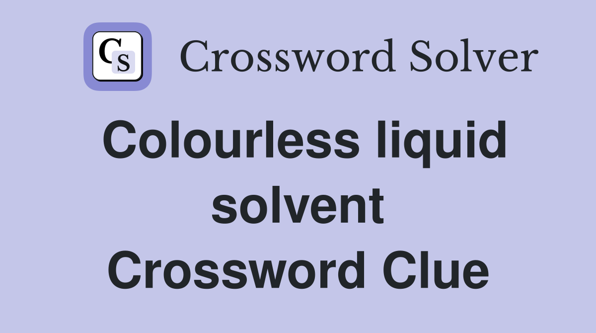 Colourless liquid solvent Crossword Clue