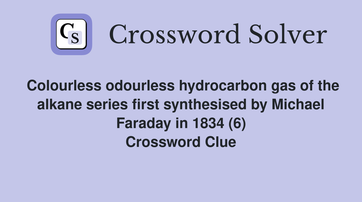 Colourless odourless hydrocarbon gas of the alkane series first synthesised by Michael Faraday in 1834 (6) Crossword Clue