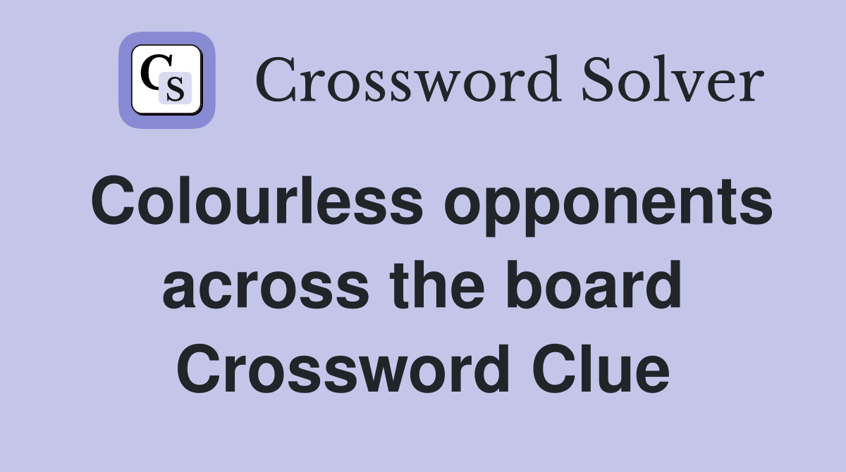 Colourless opponents across the board Crossword Clue