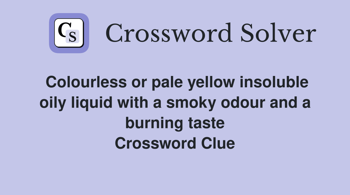 Colourless or pale yellow insoluble oily liquid with a smoky odour and a burning taste Crossword Clue