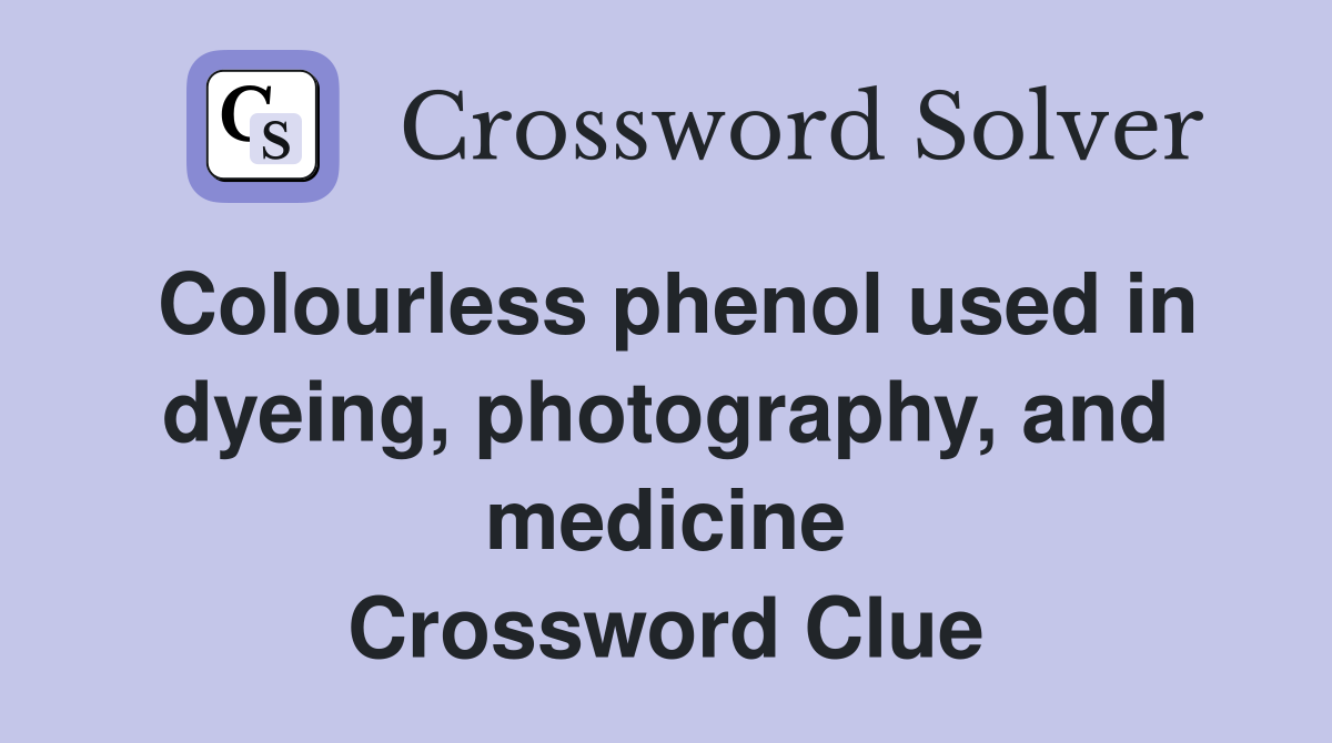 Colourless phenol used in dyeing, photography, and medicine Crossword Clue