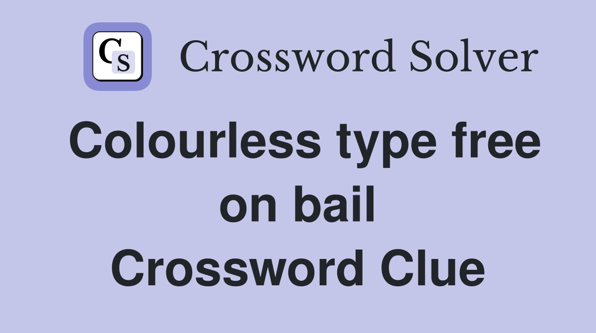 Colourless type free on bail Crossword Clue