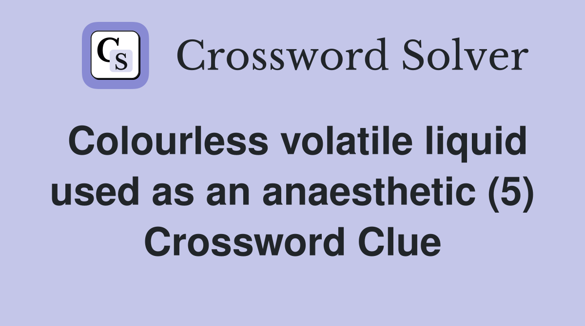 Colourless volatile liquid used as an anaesthetic (5) Crossword Clue
