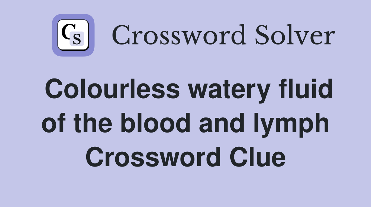 Colourless watery fluid of the blood and lymph Crossword Clue