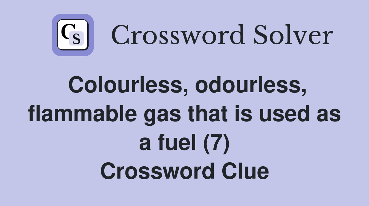 Colourless, odourless, flammable gas that is used as a fuel (7) Crossword Clue