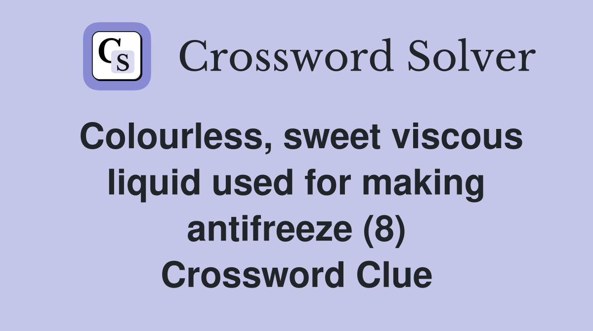 Colourless, sweet viscous liquid used for making antifreeze (8) Crossword Clue