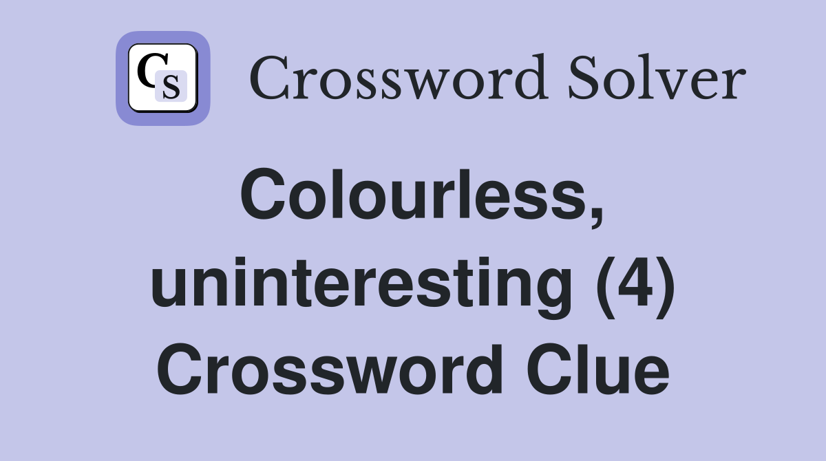 Colourless, uninteresting (4) Crossword Clue