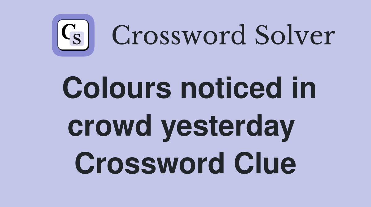 Colours noticed in crowd yesterday  Crossword Clue