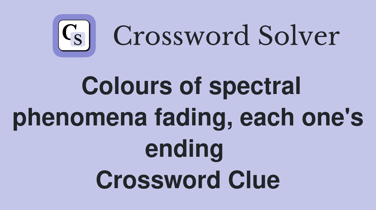 Colours of spectral phenomena fading, each one's ending  Crossword Clue