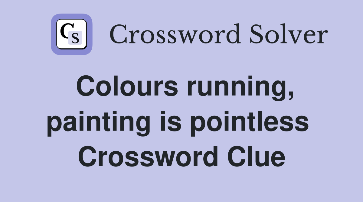 Colours running, painting is pointless  Crossword Clue