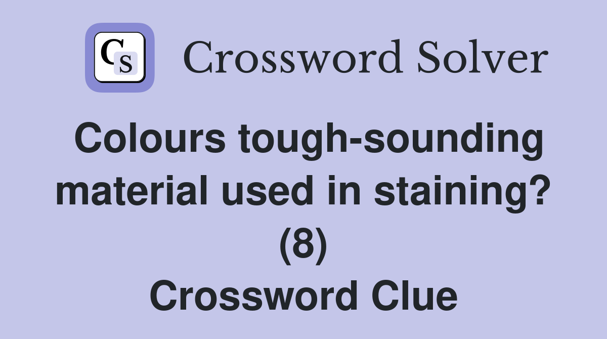 Colours tough-sounding material used in staining? (8) Crossword Clue