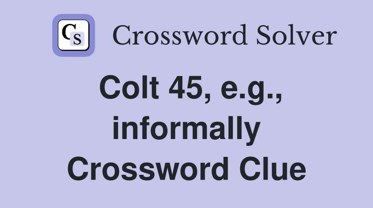 Colt 45, e.g., informally Crossword Clue