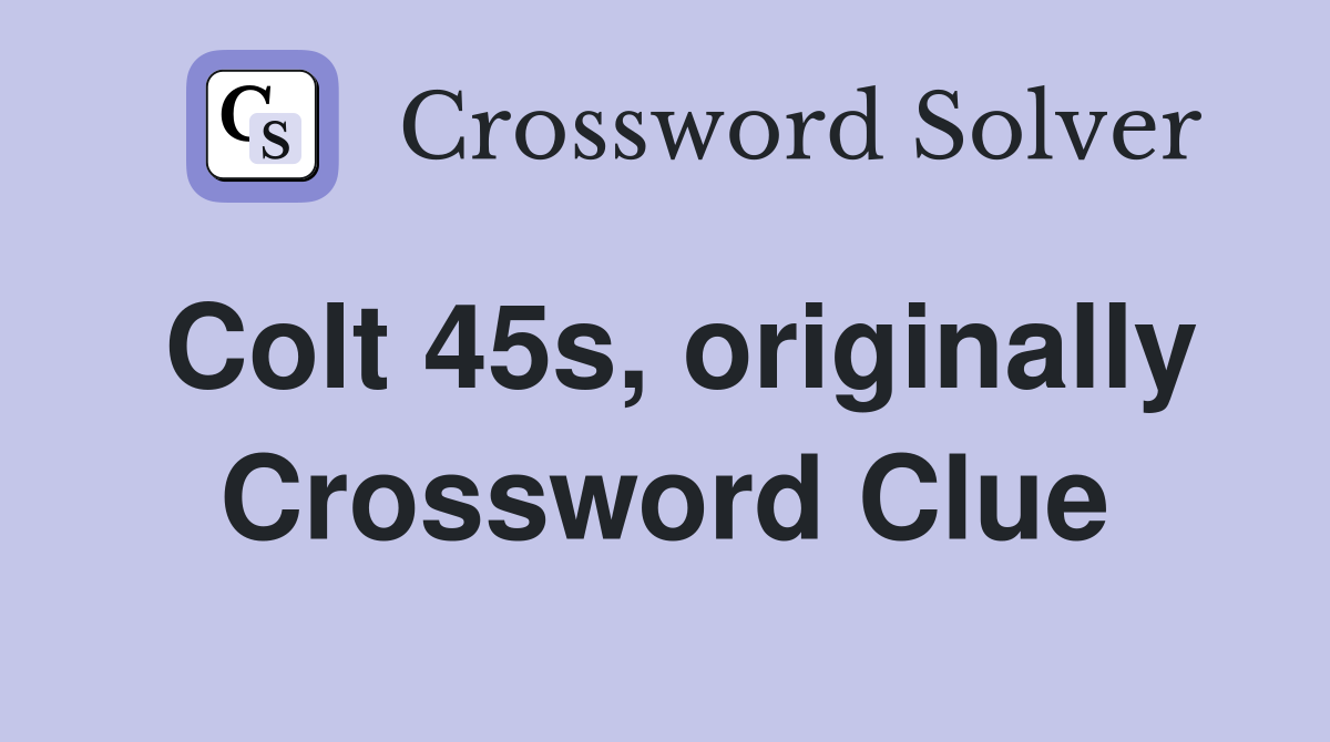 Colt 45s, originally Crossword Clue