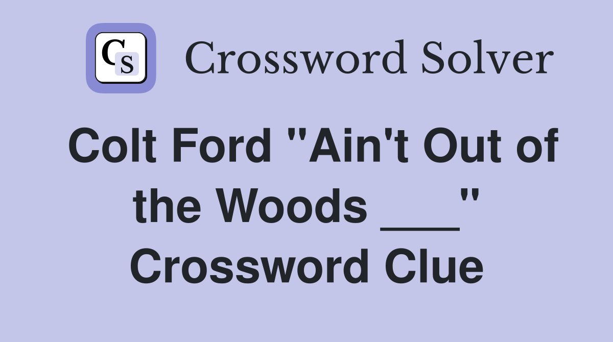 Colt Ford "Ain't Out of the Woods ___" Crossword Clue