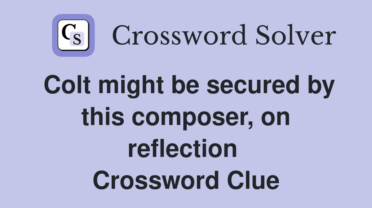 Colt might be secured by this composer, on reflection  Crossword Clue