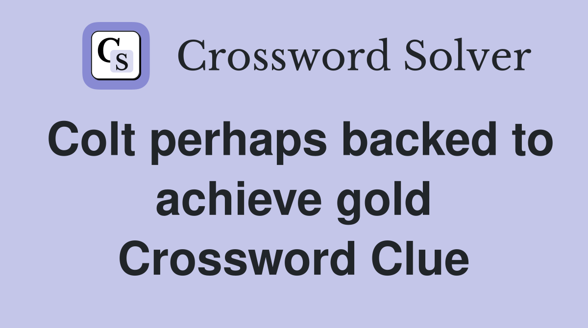 Colt perhaps backed to achieve gold Crossword Clue