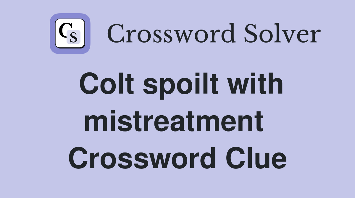 Colt spoilt with mistreatment  Crossword Clue