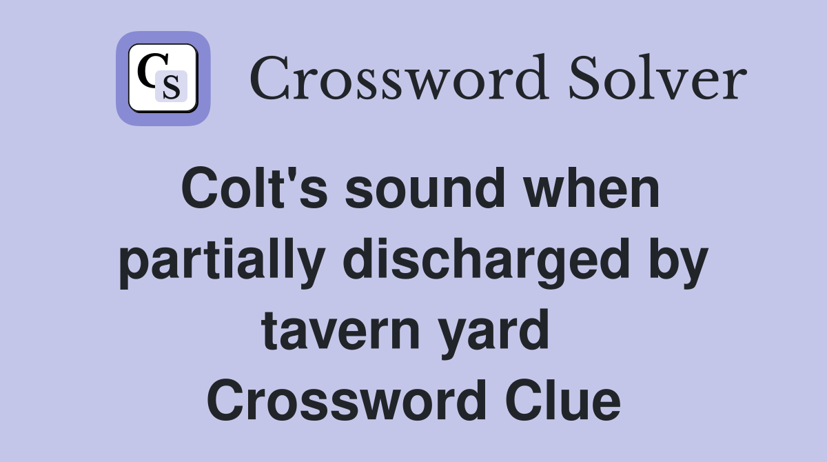 Colt's sound when partially discharged by tavern yard  Crossword Clue