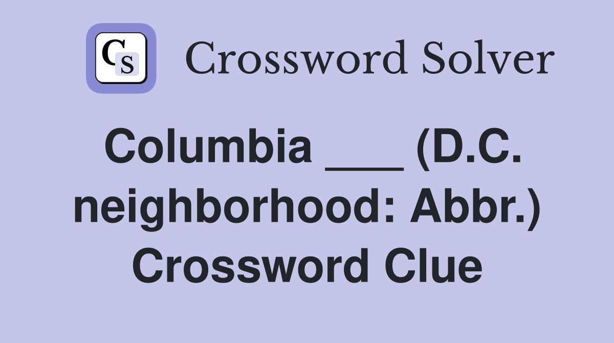 Columbia ___ (D.C. neighborhood: Abbr.) Crossword Clue